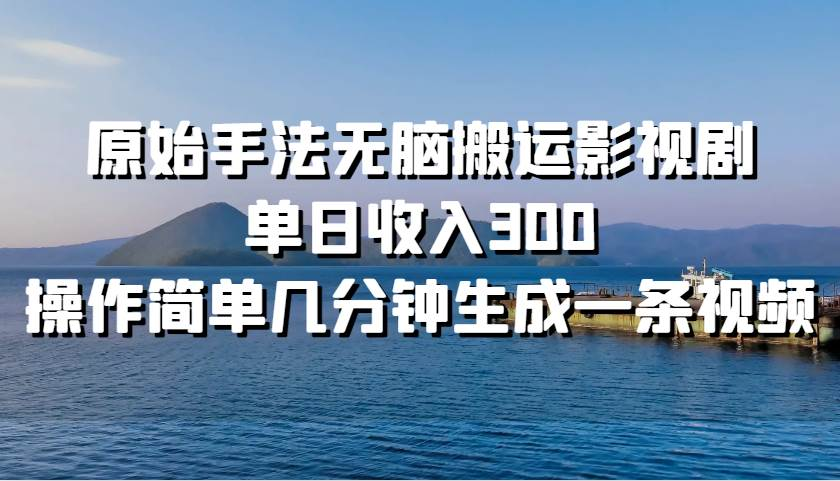 原始手法无脑搬运影视剧，单日收入300！69网创吧-网创项目资源站-副业项目-创业项目-搞钱项目69网创吧