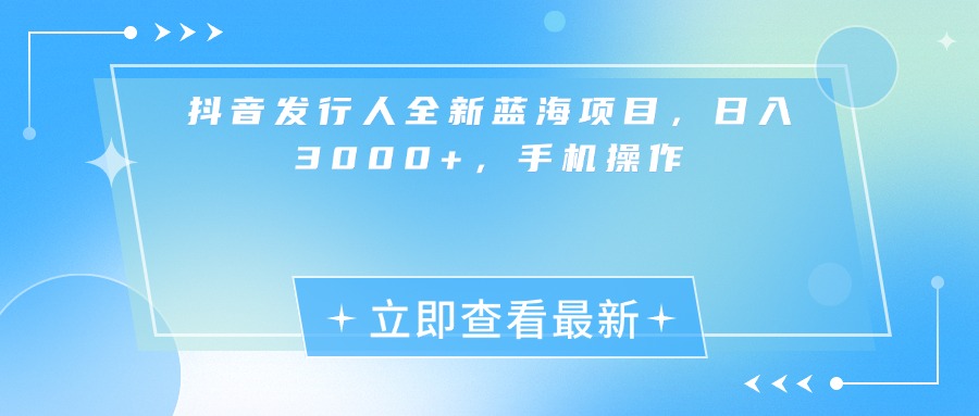 抖音发行人全新蓝海项目，日入3000+，手机操作69网创吧-网创项目资源站-副业项目-创业项目-搞钱项目69网创吧
