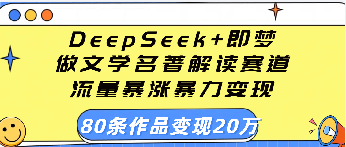 用DeepSeek+即梦做文学名著解读赛道,流量暴涨暴力变现,89条作品变现20万69网创吧-网创项目资源站-副业项目-创业项目-搞钱项目69网创吧