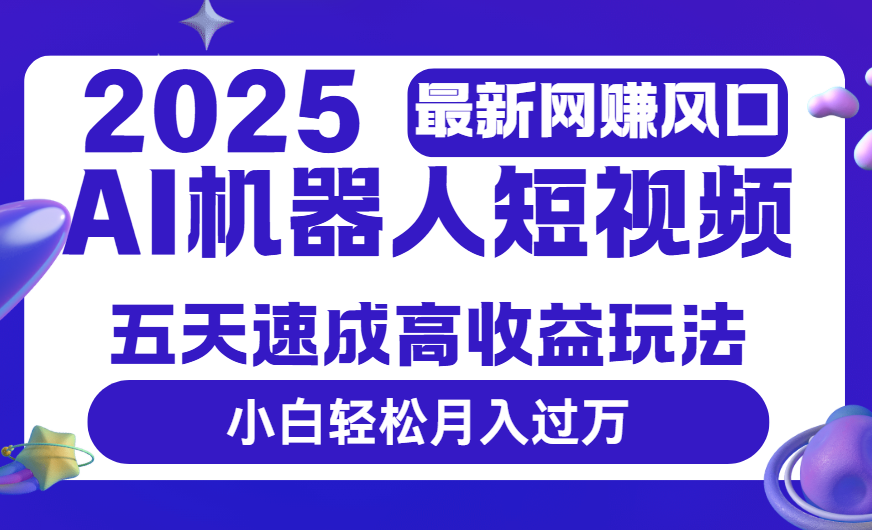 2025最新网赚变现风口,Ai 机器人短视频,五天速成高收益玩法,小白轻松月入过万69网创吧-网创项目资源站-副业项目-创业项目-搞钱项目69网创吧