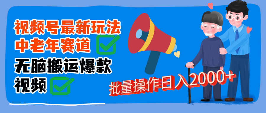 视频号中老年赛道无脑搬运日入2000➕69网创吧-网创项目资源站-副业项目-创业项目-搞钱项目69网创吧