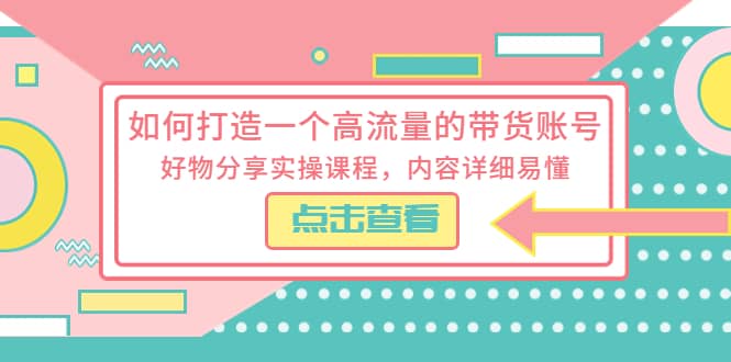 如何打造一个高流量的带货账号，好物分享实操课程，内容详细易懂69网创吧-网创项目资源站-副业项目-创业项目-搞钱项目69网创吧