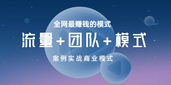 全网最赚钱的模式《流量+团队+模式》案例实战商业模式69网创吧-网创项目资源站-副业项目-创业项目-搞钱项目69网创吧