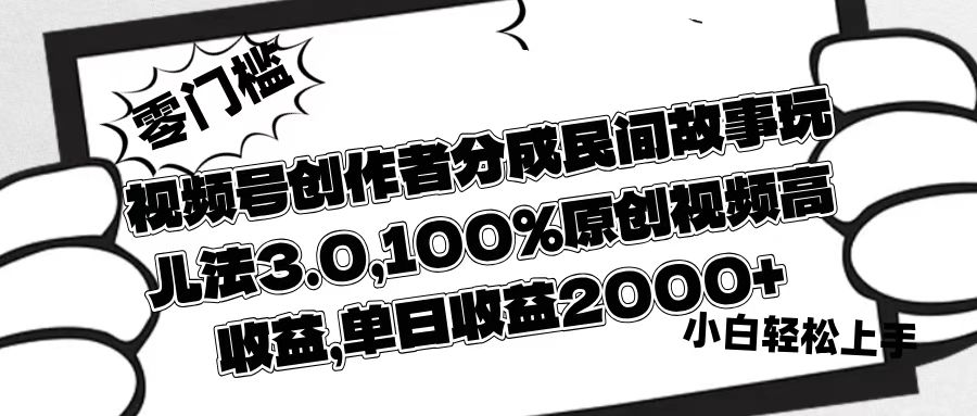 视频号创作者分成民间故事玩儿法3.0，100%原创视频高收益，单日收益2000+69网创吧-网创项目资源站-副业项目-创业项目-搞钱项目69网创吧