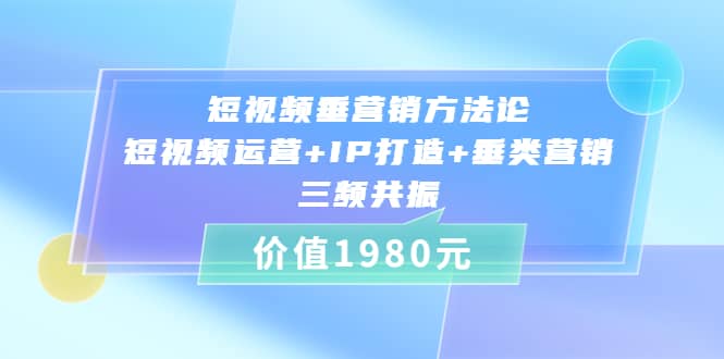 短视频垂营销方法论:短视频运营+IP打造+垂类营销，三频共振（价值1980）69网创吧-网创项目资源站-副业项目-创业项目-搞钱项目69网创吧