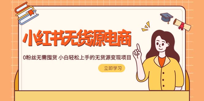 2023小红书·无货源电商1.0，0粉丝无需囤货 小白轻松上手的无货源变现项目69网创吧-网创项目资源站-副业项目-创业项目-搞钱项目69网创吧