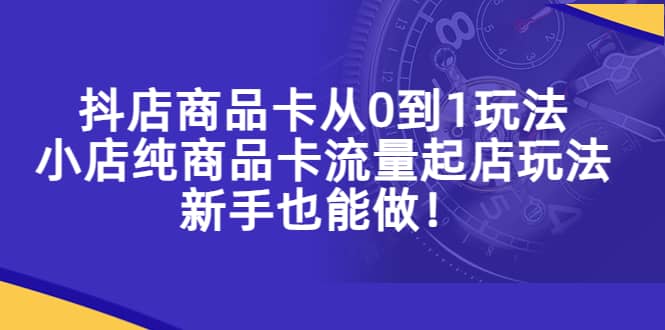 抖店商品卡从0到1玩法，小店纯商品卡流量起店玩法，新手也能做69网创吧-网创项目资源站-副业项目-创业项目-搞钱项目69网创吧