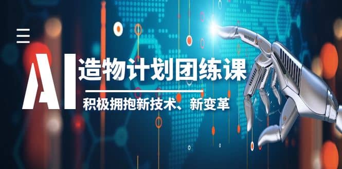 2023AI·造物·计划团练课第一期，积极拥抱新技术、新变革69网创吧-网创项目资源站-副业项目-创业项目-搞钱项目69网创吧