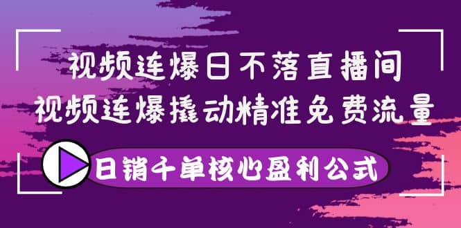 视频连爆日不落直播间，视频连爆撬动精准免费流量，日销千单核心盈利公式69网创吧-网创项目资源站-副业项目-创业项目-搞钱项目69网创吧