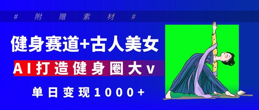 健身赛道+古人美女 AI打造健身圈大v 单日变现1000+69网创吧-网创项目资源站-副业项目-创业项目-搞钱项目69网创吧