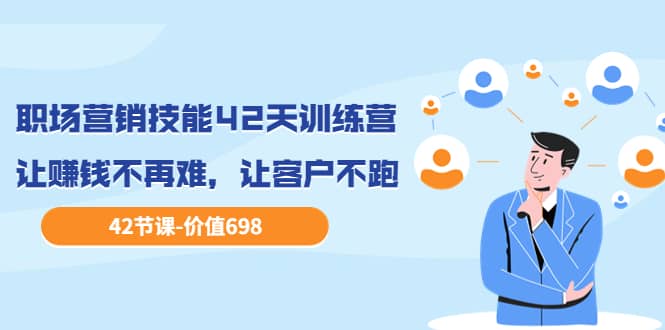 职场营销技能42天训练营，让赚钱不再难，让客户不跑，业绩翻翻（价值698）69网创吧-网创项目资源站-副业项目-创业项目-搞钱项目69网创吧