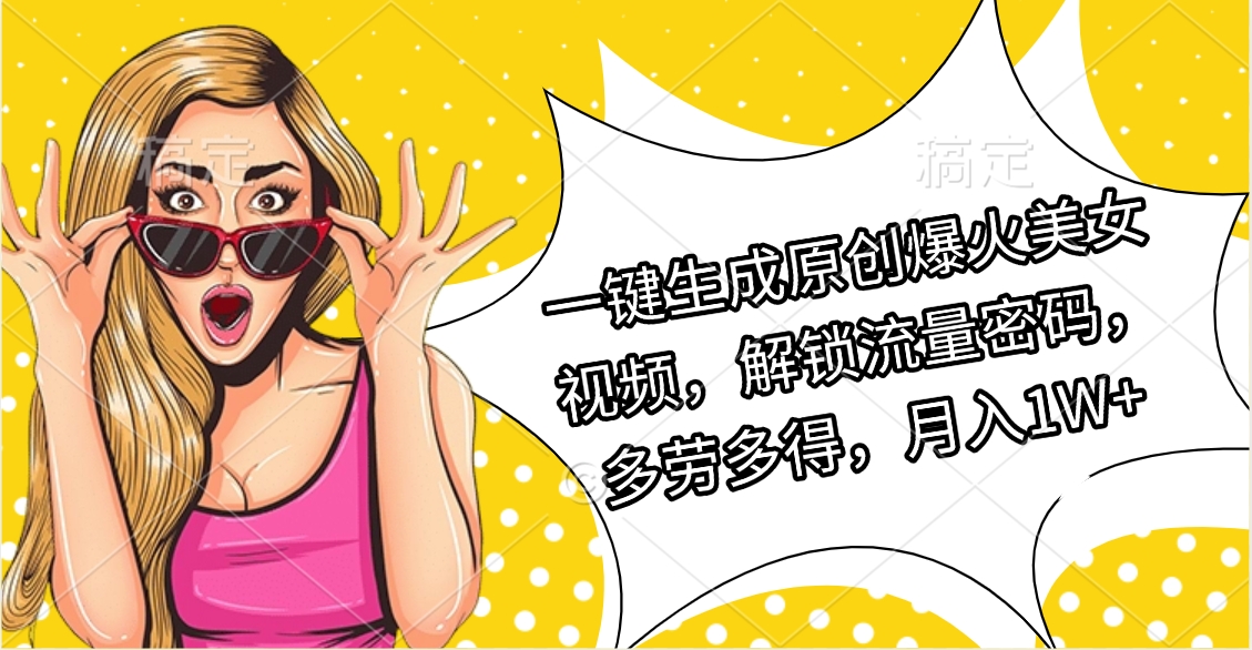 一键生成原创爆火美女视频，解锁流量密码，多劳多得，月入1W+69网创吧-网创项目资源站-副业项目-创业项目-搞钱项目69网创吧
