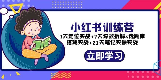 小红书训练营：7天定位实战+7天爆款拆解+选题库搭建实战+21天笔记实操实战69网创吧-网创项目资源站-副业项目-创业项目-搞钱项目69网创吧