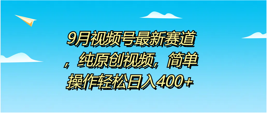 9月视频号最新赛道，纯原创视频，简单操作轻松日入400+69网创吧-网创项目资源站-副业项目-创业项目-搞钱项目69网创吧