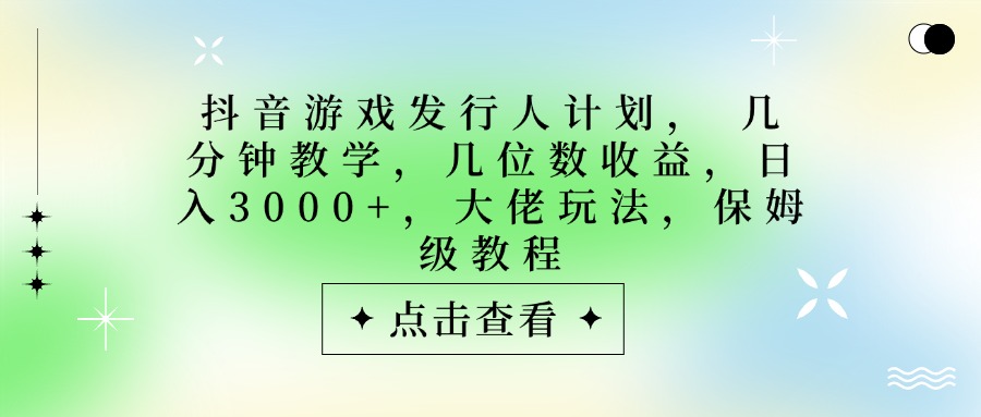 抖音游戏发行人计划，大佬玩法，保姆级教程， 几分钟教学，几位数收益，日入3000+69网创吧-网创项目资源站-副业项目-创业项目-搞钱项目69网创吧