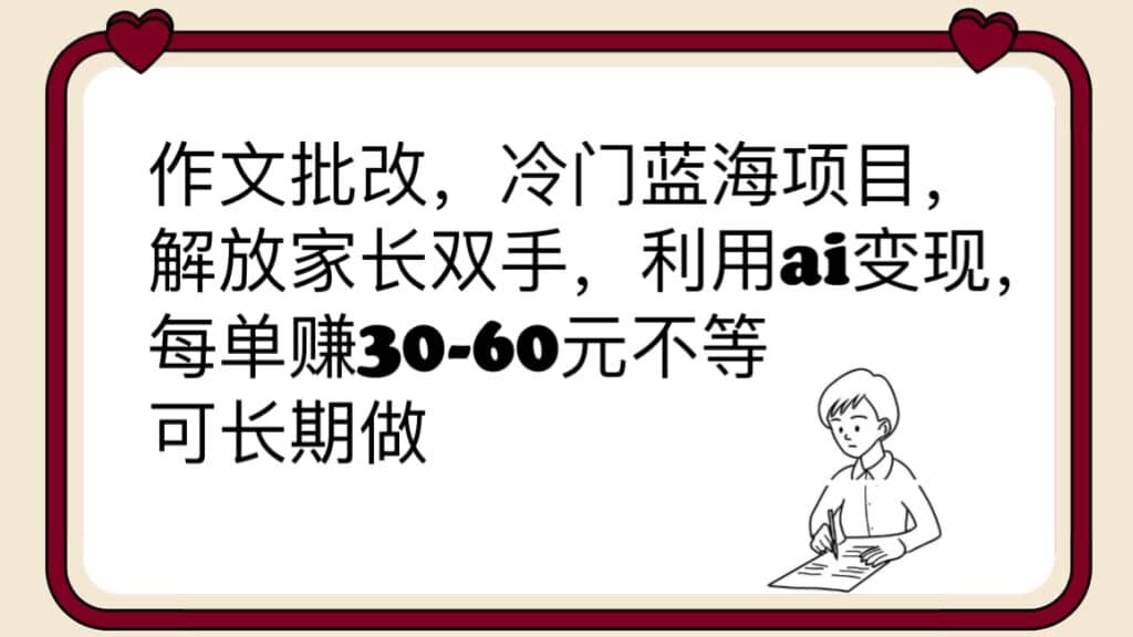 作文批改，冷门蓝海项目，解放家长双手，利用ai变现，每单赚30-60元不等69网创吧-网创项目资源站-副业项目-创业项目-搞钱项目69网创吧
