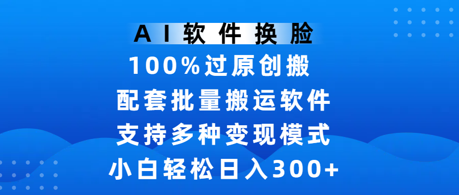 AI软件换脸,100%过原创,搬运涨粉必备,项目配套批量搬运软件及多种变现模式,小白轻松日入300+69网创吧-网创项目资源站-副业项目-创业项目-搞钱项目69网创吧