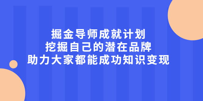 掘金导师成就计划，挖掘自己的潜在品牌，助力大家都能成功知识变现69网创吧-网创项目资源站-副业项目-创业项目-搞钱项目69网创吧