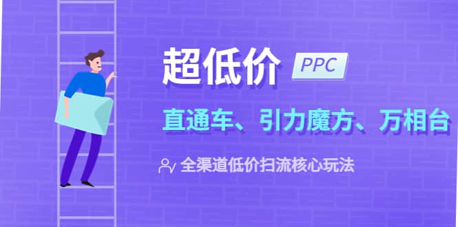 2023超低价·ppc—“直通车、引力魔方、万相台”全渠道·低价扫流核心玩法69网创吧-网创项目资源站-副业项目-创业项目-搞钱项目69网创吧
