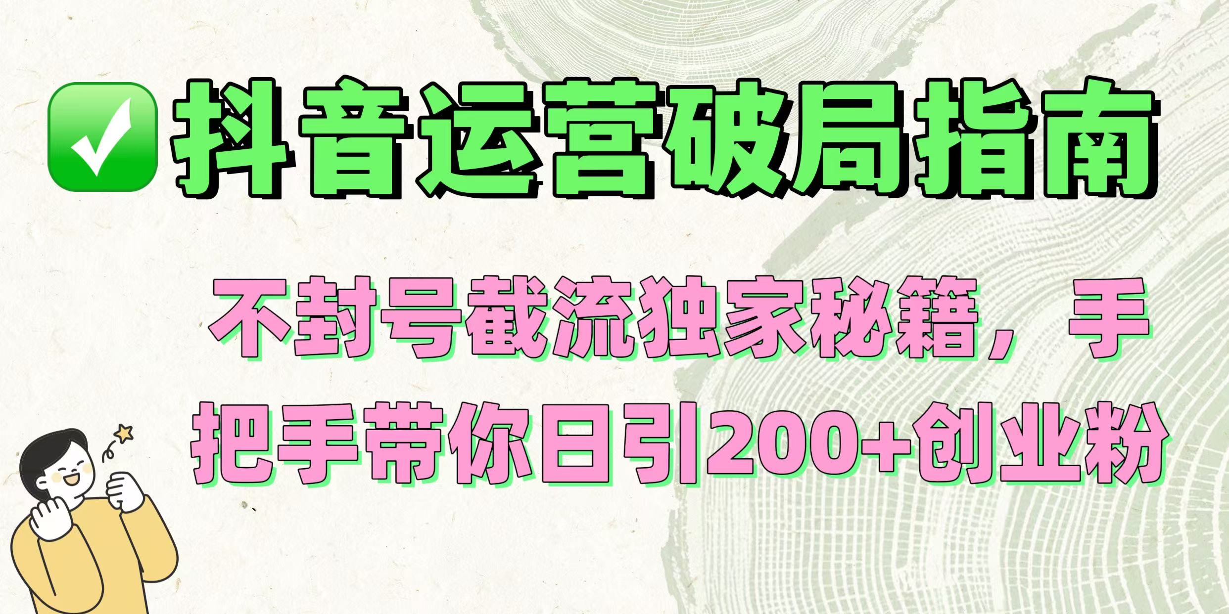 抖音运营破局指南！不封号截流独家秘籍，手把手带你日引200+创业粉69网创吧-网创项目资源站-副业项目-创业项目-搞钱项目69网创吧