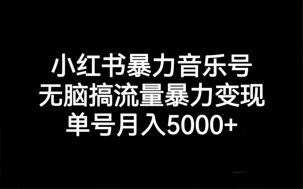 小红书暴力音乐号，无脑搞流量暴力变现，单号月入5000+69网创吧-网创项目资源站-副业项目-创业项目-搞钱项目69网创吧