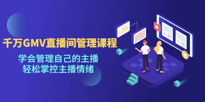 千万GMV直播间的管理课程：学会管理自己的主播，轻松掌控主播情绪69网创吧-网创项目资源站-副业项目-创业项目-搞钱项目69网创吧