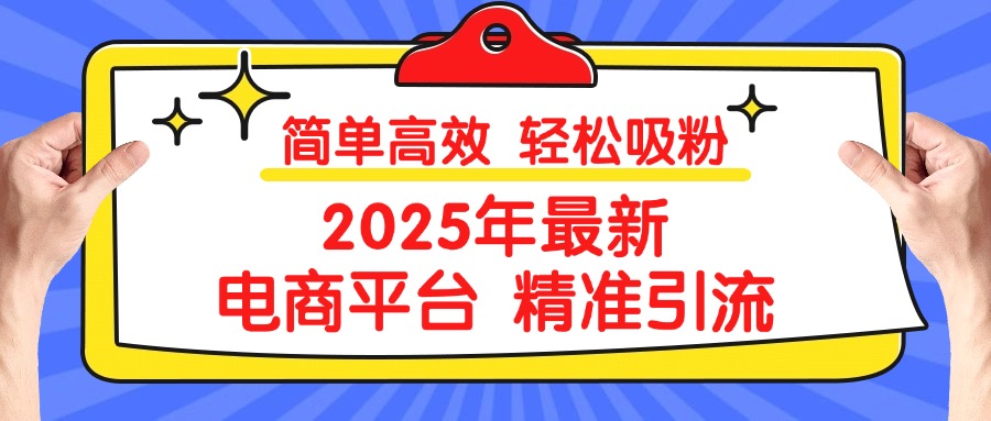 2025年最新电商平台精准引流 简单高效 轻松吸粉69网创吧-网创项目资源站-副业项目-创业项目-搞钱项目69网创吧