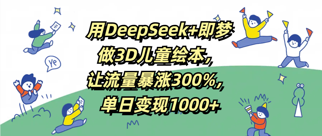 用DeepSeek+即梦,做3D儿童绘本,让流量暴涨300%,单日变现1000+69网创吧-网创项目资源站-副业项目-创业项目-搞钱项目69网创吧