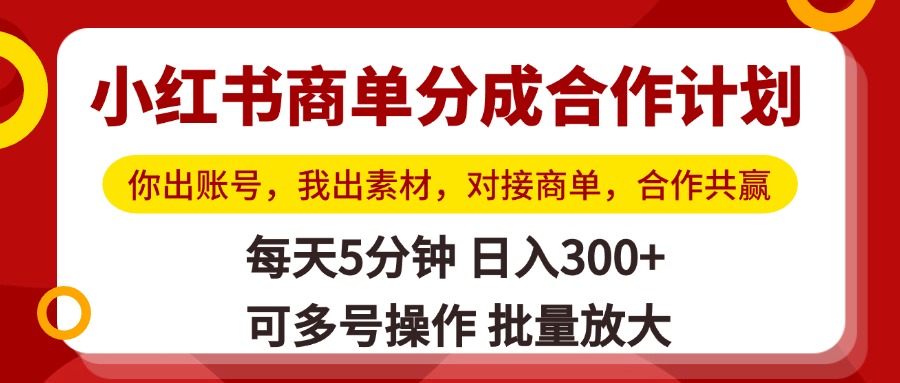 小红书商单分成合作计划，你出账号，我出素材，对接商单，合作共赢，单号日入300+，可批量放大69网创吧-网创项目资源站-副业项目-创业项目-搞钱项目69网创吧