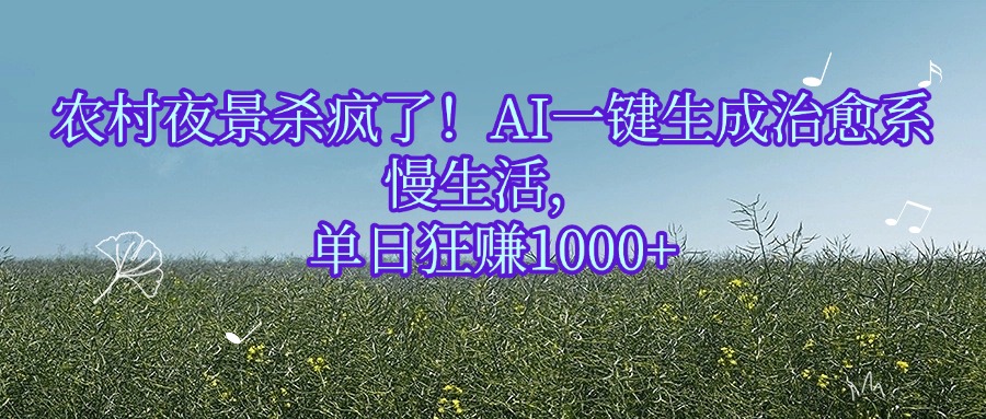 农村夜景杀疯了！AI一键生成治愈系慢生活，单日狂赚1000+69网创吧-网创项目资源站-副业项目-创业项目-搞钱项目69网创吧
