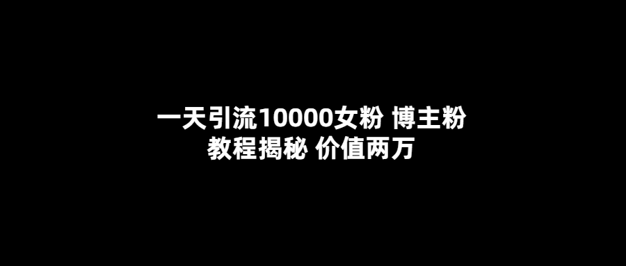 一天引流10000女粉，博主粉教程揭秘（价值两万）69网创吧-网创项目资源站-副业项目-创业项目-搞钱项目69网创吧