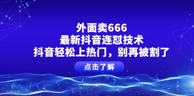 外面卖666的最新抖音连怼技术，抖音轻松上热门，别再被割了69网创吧-网创项目资源站-副业项目-创业项目-搞钱项目69网创吧