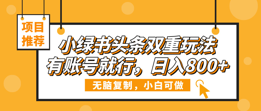小绿书头条双重玩法,有账号就行,日入800+69网创吧-网创项目资源站-副业项目-创业项目-搞钱项目69网创吧