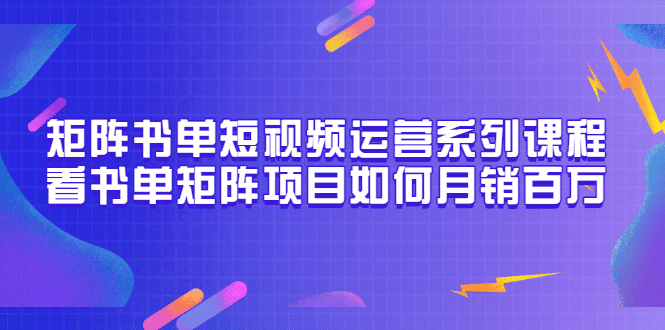 矩阵书单短视频运营系列课程，看书单矩阵项目如何月销百万（20节视频课）69网创吧-网创项目资源站-副业项目-创业项目-搞钱项目69网创吧