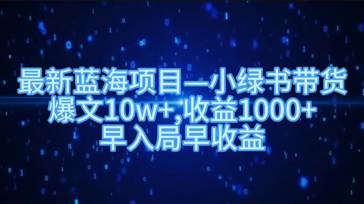 最新蓝海项目小绿书带货，爆文10w＋，收益1000＋，早入局早获益！！69网创吧-网创项目资源站-副业项目-创业项目-搞钱项目69网创吧