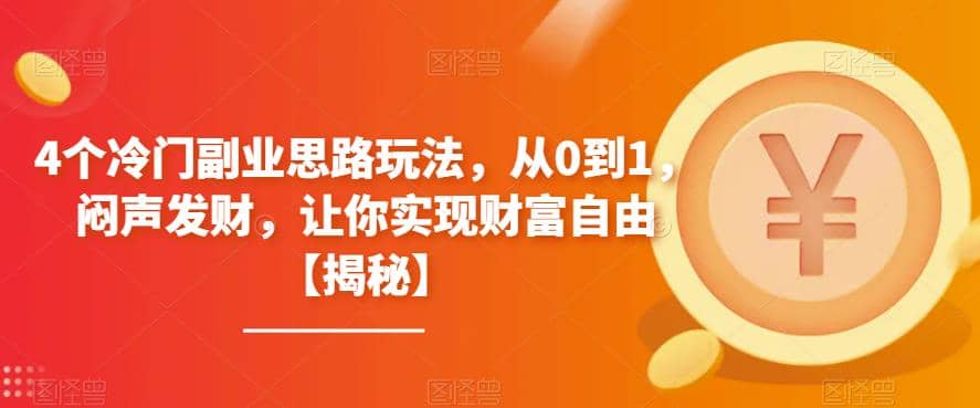 4个冷门副业思路玩法，从0到1，闷声发财，让你实现财富自由【揭秘】69网创吧-网创项目资源站-副业项目-创业项目-搞钱项目69网创吧