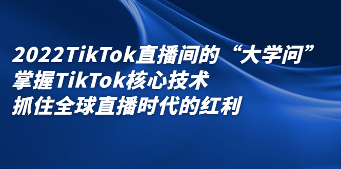2022TikTok直播间的“大学问”，掌握TikTok核心技术，抓住全球直播时代的红利69网创吧-网创项目资源站-副业项目-创业项目-搞钱项目69网创吧