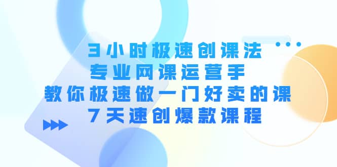 3小时极速创课法，专业网课运营手 教你极速做一门好卖的课 7天速创爆款课程69网创吧-网创项目资源站-副业项目-创业项目-搞钱项目69网创吧