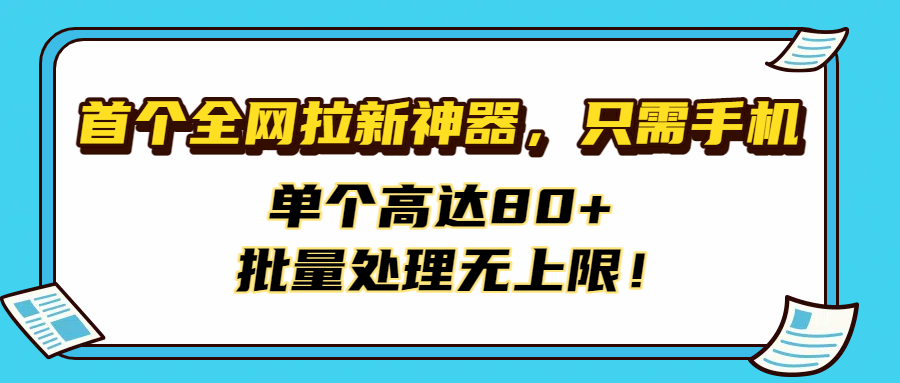 首个全网拉新神器，只需手机，单个高达80+，批量处理无上限！69网创吧-网创项目资源站-副业项目-创业项目-搞钱项目69网创吧