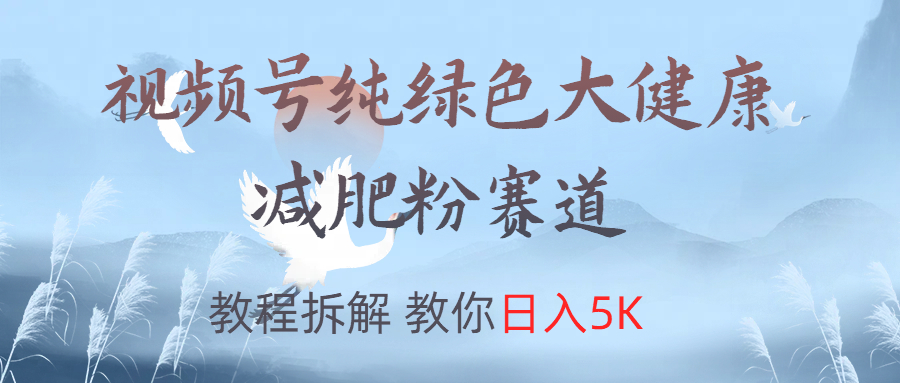 视频号纯绿色大健康粉赛道,教程拆解,教你日入5K69网创吧-网创项目资源站-副业项目-创业项目-搞钱项目69网创吧