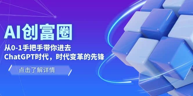 AI·创富圈，从0-1手把手带你进去ChatGPT时代，时代变革的先锋69网创吧-网创项目资源站-副业项目-创业项目-搞钱项目69网创吧