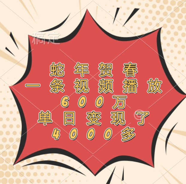 蛇年贺春，一条视频播放600万，单日变现了4000多69网创吧-网创项目资源站-副业项目-创业项目-搞钱项目69网创吧