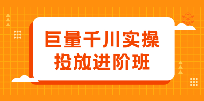 巨量千川实操投放进阶班，投放策略、方案，复盘模型和数据异常全套解决方法69网创吧-网创项目资源站-副业项目-创业项目-搞钱项目69网创吧