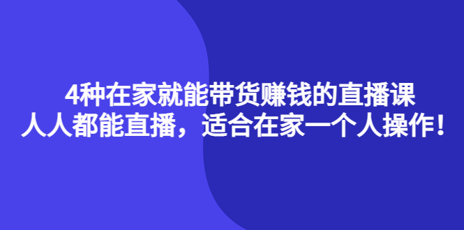 4种在家就能带货赚钱的直播课，人人都能直播，适合在家一个人操作！69网创吧-网创项目资源站-副业项目-创业项目-搞钱项目69网创吧