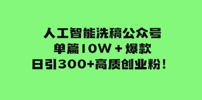 人工智能洗稿公众号单篇10W＋爆款，日引300+高质创业粉！69网创吧-网创项目资源站-副业项目-创业项目-搞钱项目69网创吧