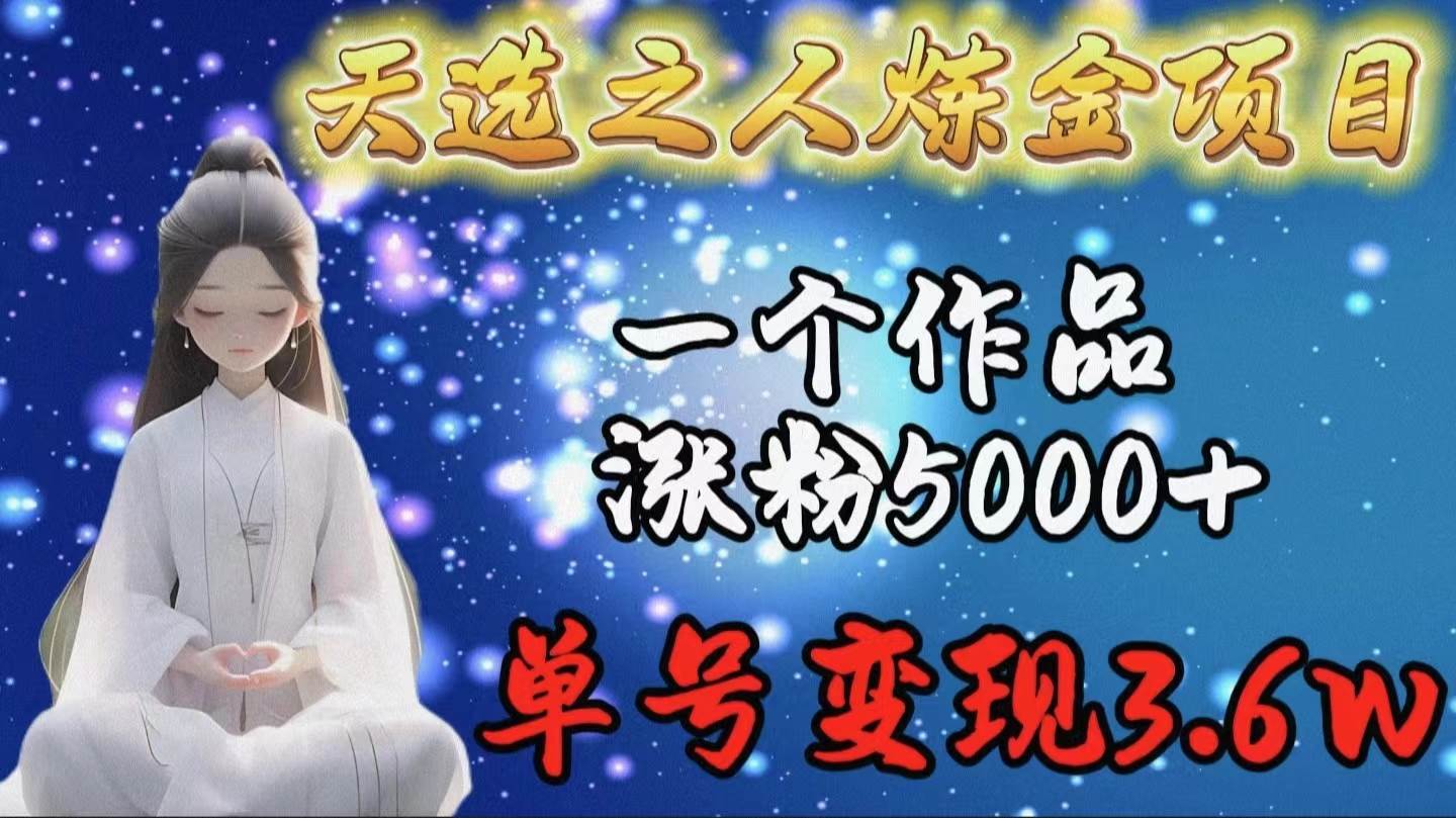 天选之人炼金项目，一个作品涨粉5000+，单号变现3.6w69网创吧-网创项目资源站-副业项目-创业项目-搞钱项目69网创吧