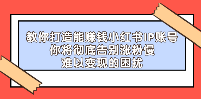 教你打造能赚钱小红书IP账号，了解透彻小红书的真正玩法69网创吧-网创项目资源站-副业项目-创业项目-搞钱项目69网创吧