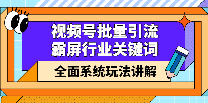 视频号批量引流，霸屏行业关键词（基础班）全面系统讲解视频号玩法【无水印】69网创吧-网创项目资源站-副业项目-创业项目-搞钱项目69网创吧