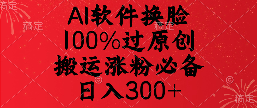 AI软件换脸，100%过原创，搬运涨粉必备，日入300+69网创吧-网创项目资源站-副业项目-创业项目-搞钱项目69网创吧