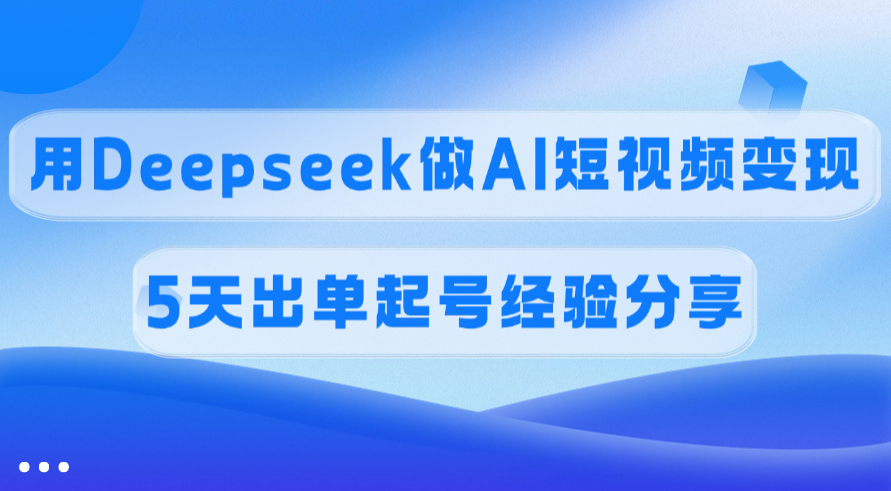 佣金45%,用Deepseek做AI短视频变现,5天出单起号经验分享69网创吧-网创项目资源站-副业项目-创业项目-搞钱项目69网创吧